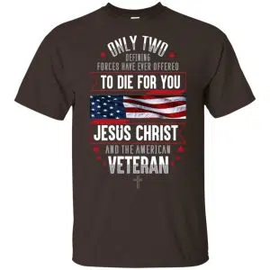 Only Two Defining Forces Have Ever Offered To Die For You Jesus Christ And The American Veteran Shirt, Hoodie, Tank 7