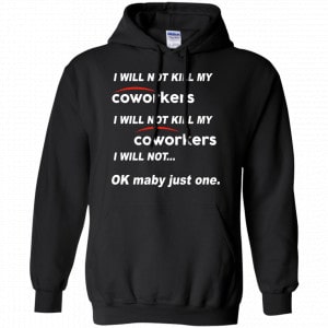 I Will Not Kill My Coworkers I Will Not … Ok Maybe Just One Shirt, Hoodie, Tank 18