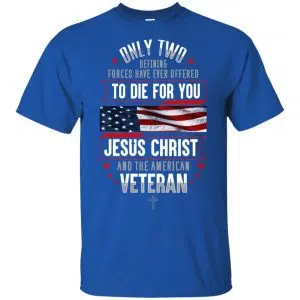 Only Two Defining Forces Have Ever Offered To Die For You Jesus Christ And The American Veteran Shirt, Hoodie, Tank 8