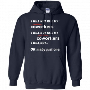 I Will Not Kill My Coworkers I Will Not … Ok Maybe Just One Shirt, Hoodie, Tank 19