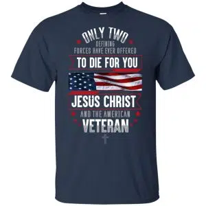 Only Two Defining Forces Have Ever Offered To Die For You Jesus Christ And The American Veteran Shirt, Hoodie, Tank 9