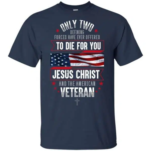Only Two Defining Forces Have Ever Offered To Die For You Jesus Christ And The American Veteran Shirt, Hoodie, Tank 6
