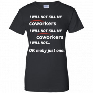 I Will Not Kill My Coworkers I Will Not … Ok Maybe Just One Shirt, Hoodie, Tank 22