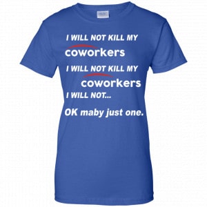 I Will Not Kill My Coworkers I Will Not … Ok Maybe Just One Shirt, Hoodie, Tank 25