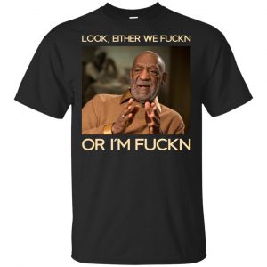 Look Either We Fuckn Or I’m Fuckn – Bill Cosby Shirt, Hoodie, Tank Apparel