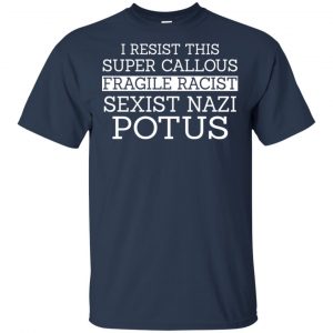 I Resist This Super Callous Fragile Racist Sexist Nazi Potus Shirt, Hoodie, Tank 17