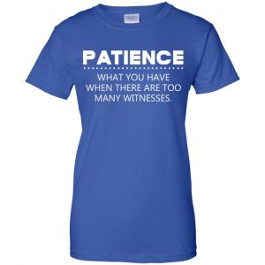 Patience What You Have When There Are Too Many Witnesses Shirt, Hoodie, Tank 25