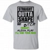 Straight Outta Shape But Bitch IDGAF Alexa Play I’ll Take Your Man Shirt, Hoodie, Tank 2