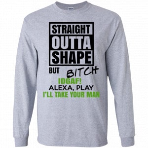 Straight Outta Shape But Bitch IDGAF Alexa Play I’ll Take Your Man Shirt, Hoodie, Tank 17