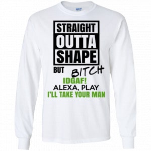 Straight Outta Shape But Bitch IDGAF Alexa Play I’ll Take Your Man Shirt, Hoodie, Tank 18