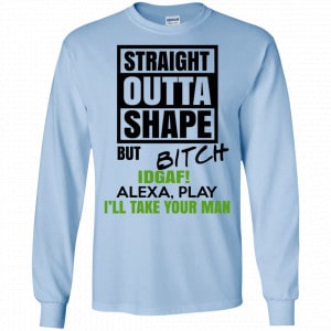 Straight Outta Shape But Bitch IDGAF Alexa Play I’ll Take Your Man Shirt, Hoodie, Tank 19