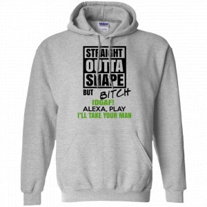 Straight Outta Shape But Bitch IDGAF Alexa Play I’ll Take Your Man Shirt, Hoodie, Tank 20