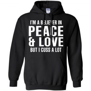 I'm A Believer In Peace & Love But I Cuss A Lot T-Shirts, Hoodie, Tank 18