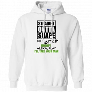 Straight Outta Shape But Bitch IDGAF Alexa Play I’ll Take Your Man Shirt, Hoodie, Tank 21