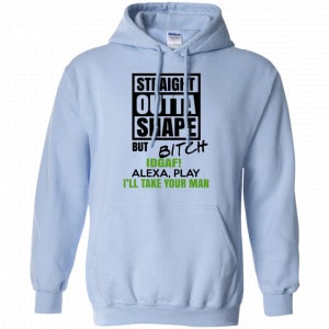 Straight Outta Shape But Bitch IDGAF Alexa Play I’ll Take Your Man Shirt, Hoodie, Tank 22
