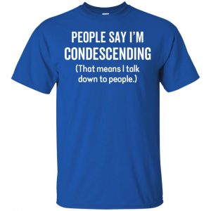 People Say I'm Condescending That Means I Talk Down To People Shirt, Hoodie, Tank 8