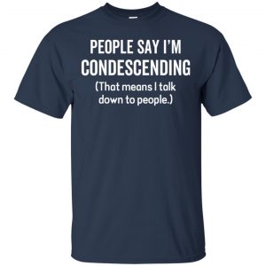 People Say I'm Condescending That Means I Talk Down To People Shirt, Hoodie, Tank 9