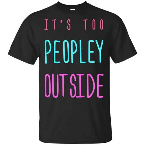 It's Too Peopley Out Side Shirt, Hoodie, Tank 3