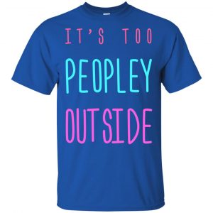 It's Too Peopley Out Side Shirt, Hoodie, Tank 16