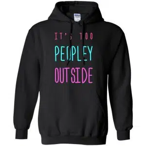It's Too Peopley Out Side Shirt, Hoodie, Tank 18