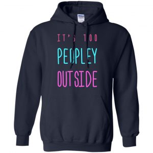 It's Too Peopley Out Side Shirt, Hoodie, Tank 19 It's Too Peopley Out Side Shirt, Hoodie, Tank 19