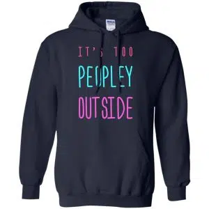 It's Too Peopley Out Side Shirt, Hoodie, Tank 19