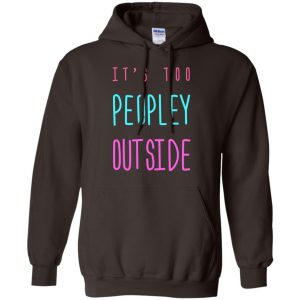 It's Too Peopley Out Side Shirt, Hoodie, Tank 20 It's Too Peopley Out Side Shirt, Hoodie, Tank 20