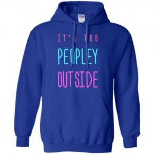 It's Too Peopley Out Side Shirt, Hoodie, Tank 21 It's Too Peopley Out Side Shirt, Hoodie, Tank 21