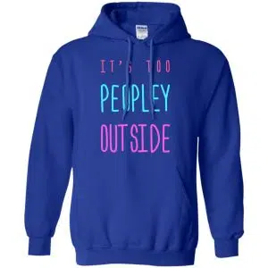 It's Too Peopley Out Side Shirt, Hoodie, Tank 21