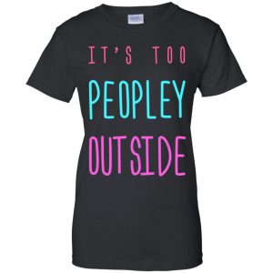It's Too Peopley Out Side Shirt, Hoodie, Tank 22 It's Too Peopley Out Side Shirt, Hoodie, Tank 22