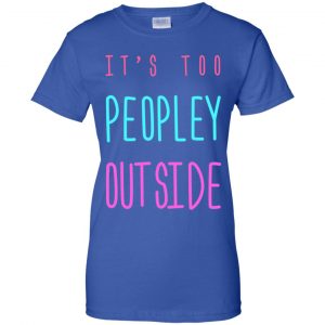 It's Too Peopley Out Side Shirt, Hoodie, Tank 25 It's Too Peopley Out Side Shirt, Hoodie, Tank 25