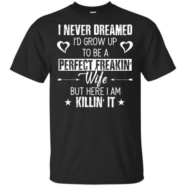 Perfect Freakin' Wife - I Never Dreamed I'd Grow Up To Be A Perfect Freaking Wife Shirt, Hoodie, Tank 3