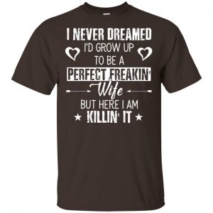 Perfect Freakin' Wife - I Never Dreamed I'd Grow Up To Be A Perfect Freaking Wife Shirt, Hoodie, Tank 15 Perfect Freakin' Wife - I Never Dreamed I'd Grow Up To Be A Perfect Freaking Wife Shirt, Hoodie, Tank 15