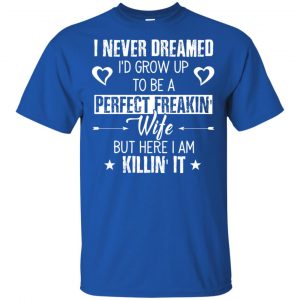 Perfect Freakin' Wife - I Never Dreamed I'd Grow Up To Be A Perfect Freaking Wife Shirt, Hoodie, Tank 16 Perfect Freakin' Wife - I Never Dreamed I'd Grow Up To Be A Perfect Freaking Wife Shirt, Hoodie, Tank 16