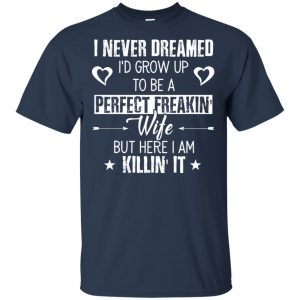 Perfect Freakin' Wife - I Never Dreamed I'd Grow Up To Be A Perfect Freaking Wife Shirt, Hoodie, Tank 17 Perfect Freakin' Wife - I Never Dreamed I'd Grow Up To Be A Perfect Freaking Wife Shirt, Hoodie, Tank 17