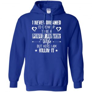 Perfect Freakin' Wife - I Never Dreamed I'd Grow Up To Be A Perfect Freaking Wife Shirt, Hoodie, Tank 21 Perfect Freakin' Wife - I Never Dreamed I'd Grow Up To Be A Perfect Freaking Wife Shirt, Hoodie, Tank 21