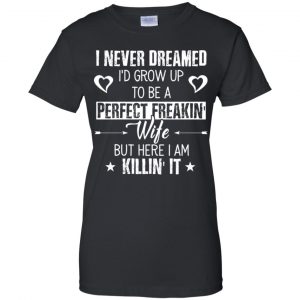 Perfect Freakin' Wife - I Never Dreamed I'd Grow Up To Be A Perfect Freaking Wife Shirt, Hoodie, Tank 22 Perfect Freakin' Wife - I Never Dreamed I'd Grow Up To Be A Perfect Freaking Wife Shirt, Hoodie, Tank 22