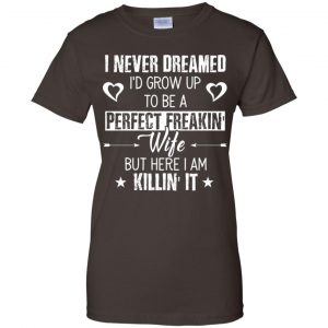 Perfect Freakin' Wife - I Never Dreamed I'd Grow Up To Be A Perfect Freaking Wife Shirt, Hoodie, Tank 23 Perfect Freakin' Wife - I Never Dreamed I'd Grow Up To Be A Perfect Freaking Wife Shirt, Hoodie, Tank 23
