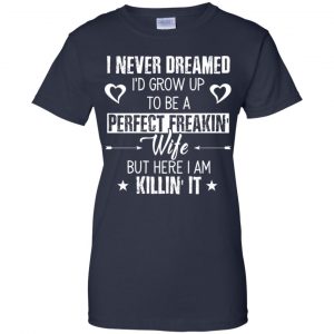 Perfect Freakin' Wife - I Never Dreamed I'd Grow Up To Be A Perfect Freaking Wife Shirt, Hoodie, Tank 24 Perfect Freakin' Wife - I Never Dreamed I'd Grow Up To Be A Perfect Freaking Wife Shirt, Hoodie, Tank 24
