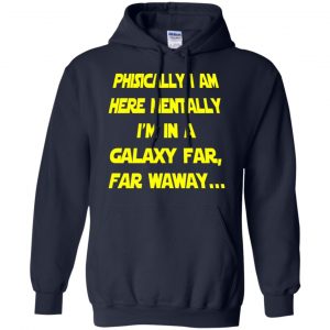 Physically I Am Here Mentally I'm In A Galaxy Far Far Waway Shirt, Hoodie, Tank 19 Physically I Am Here Mentally I'm In A Galaxy Far Far Waway Shirt, Hoodie, Tank 19