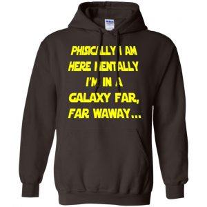 Physically I Am Here Mentally I'm In A Galaxy Far Far Waway Shirt, Hoodie, Tank 20 Physically I Am Here Mentally I'm In A Galaxy Far Far Waway Shirt, Hoodie, Tank 20
