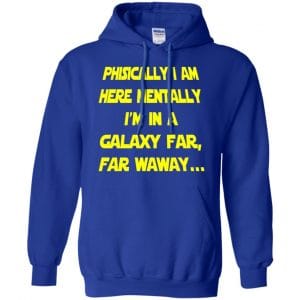 Physically I Am Here Mentally I'm In A Galaxy Far Far Waway Shirt, Hoodie, Tank 21 Physically I Am Here Mentally I'm In A Galaxy Far Far Waway Shirt, Hoodie, Tank 21