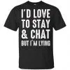 I'd Love To Stay & Chat But I'm Lying Shirt, Hoodie, Tank 2