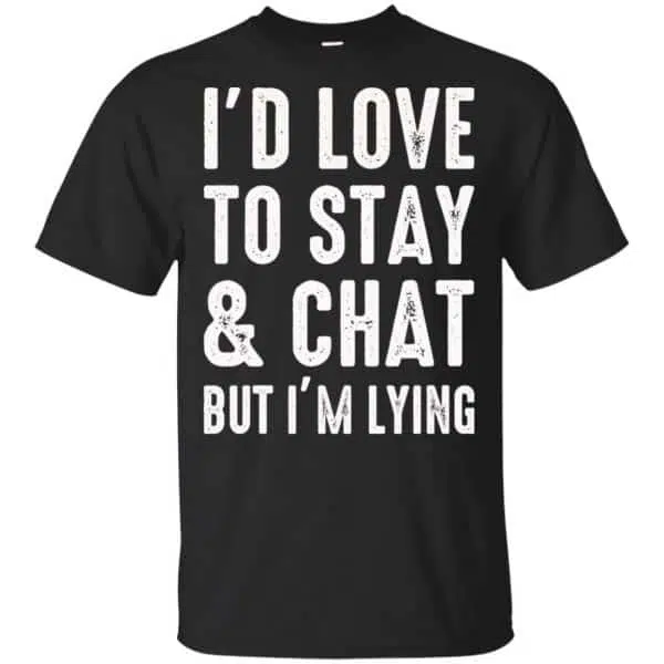 I'd Love To Stay & Chat But I'm Lying Shirt, Hoodie, Tank 3