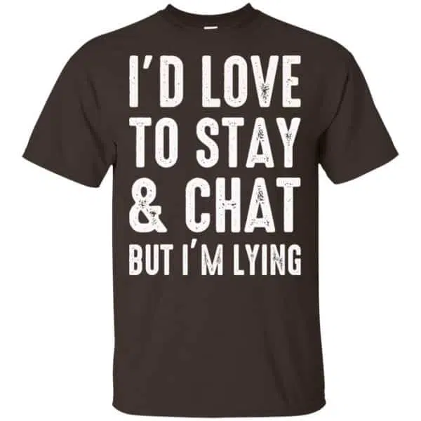 I'd Love To Stay & Chat But I'm Lying Shirt, Hoodie, Tank 4