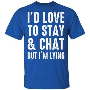 I'd Love To Stay & Chat But I'm Lying Shirt, Hoodie, Tank 16