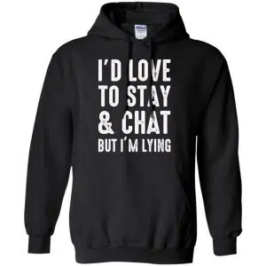 I'd Love To Stay & Chat But I'm Lying Shirt, Hoodie, Tank 18