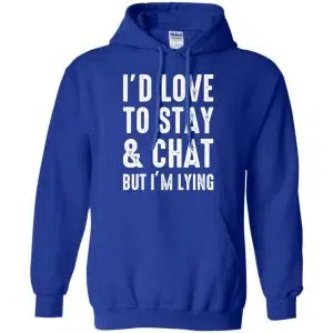 I'd Love To Stay & Chat But I'm Lying Shirt, Hoodie, Tank 21