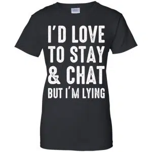 I'd Love To Stay & Chat But I'm Lying Shirt, Hoodie, Tank 22