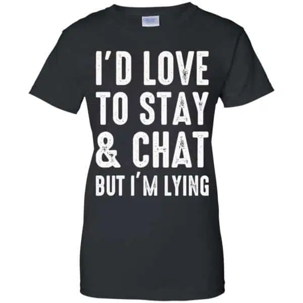 I'd Love To Stay & Chat But I'm Lying Shirt, Hoodie, Tank 11